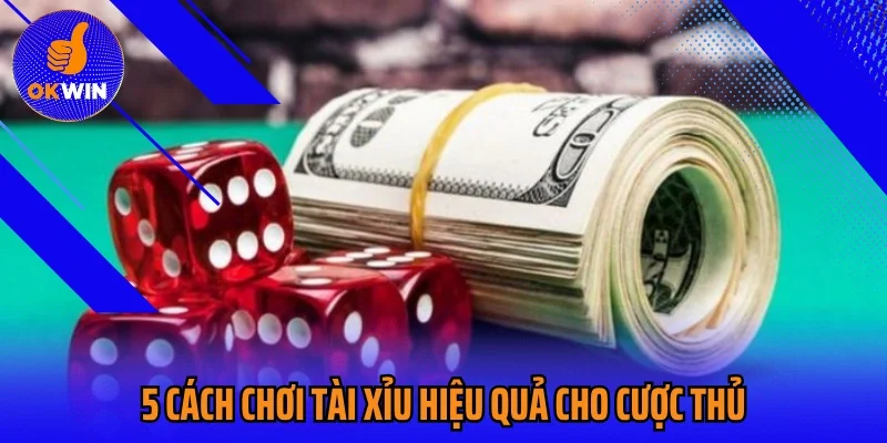 5 cách chơi tài xỉu hiệu quả cho cược thủ