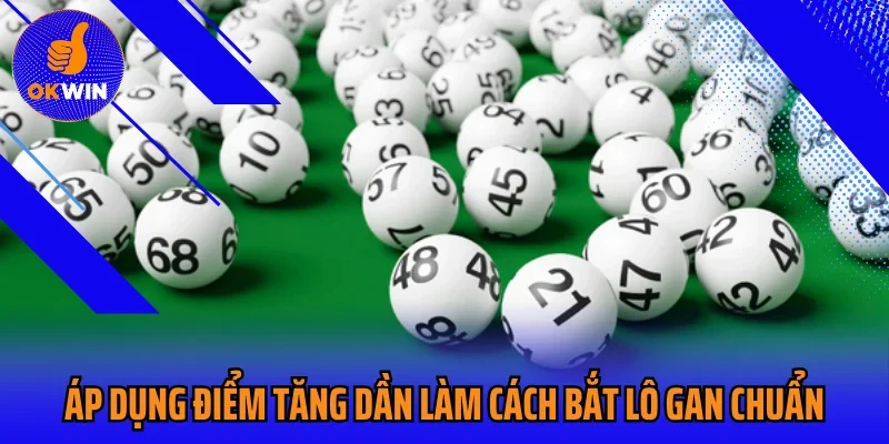 Áp dụng điểm tăng dần làm cách bắt lô gan chuẩn