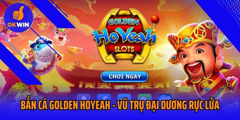 Bắn Cá Golden Hoyeah - Vũ Trụ Đại Dương Huyền Thoại Rực Lửa