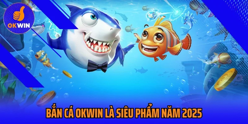 Bắn cá OKWIN là siêu phẩm năm 2025