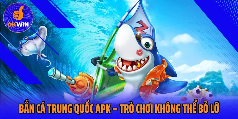Bắn Cá Trung Quốc Apk – Trò Chơi Giải Trí Không Thể Bỏ Lỡ 