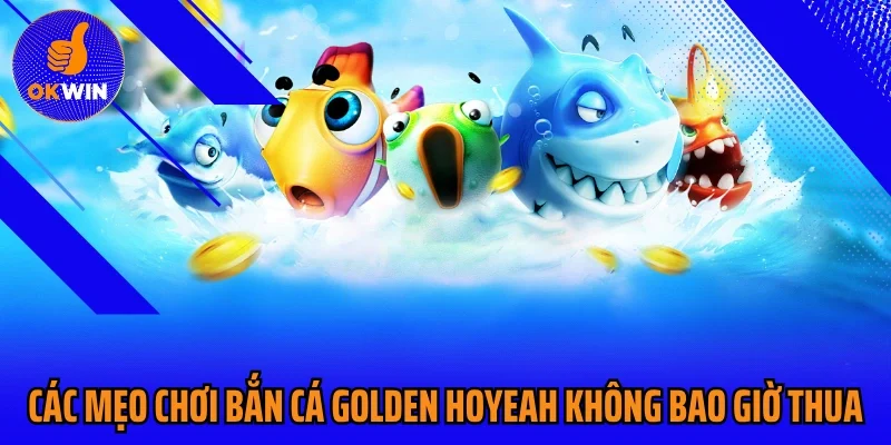 Các mẹo chơi bắn cá Golden Hoyeah không bao giờ thua