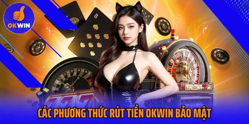 Các phương thức rút tiền Okwin bảo mật