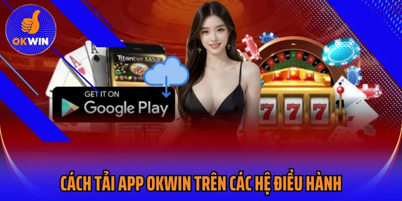 Cách tải app Okwin trên các hệ điều hành