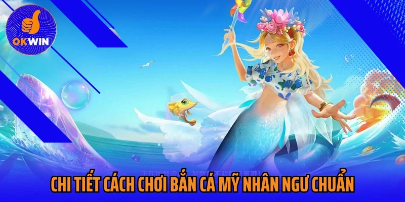 Chi tiết cách chơi bắn cá mỹ nhân ngư chuẩn