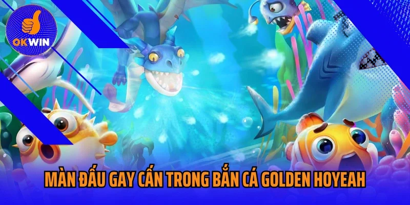 Đắm chìm vào màn đấu gay cấn trong bắn cá Golden Hoyeah