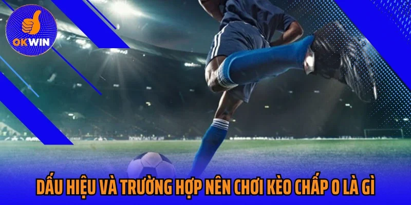 Dấu hiệu và trường hợp nên chơi kèo chấp 0 là gì