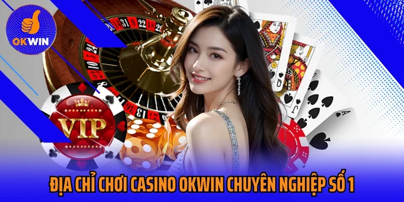 Địa chỉ chơi casino Okwin chuyên nghiệp số 1