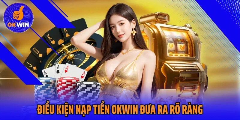 Điều kiện nạp tiền Okwin đưa ra rõ ràng