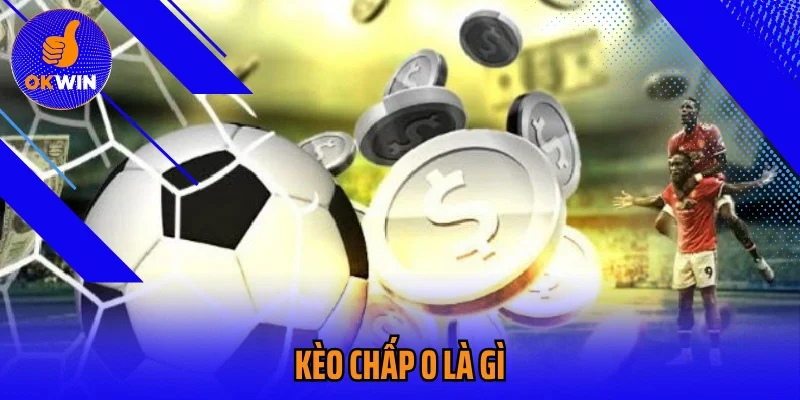 Kèo Chấp 0 Là Gì - Cách Bắt Trận Có Kèo Đồng Banh Cực Chuẩn Xác