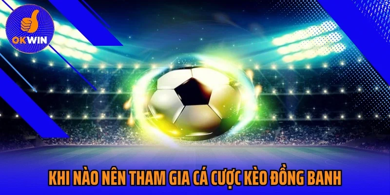 Khi nào nên tham gia cá cược kèo đồng banh