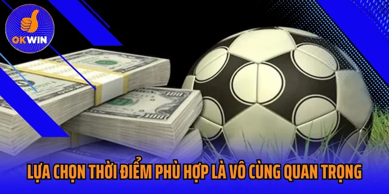 Lựa chọn thời điểm phù hợp là vô cùng quan trọng