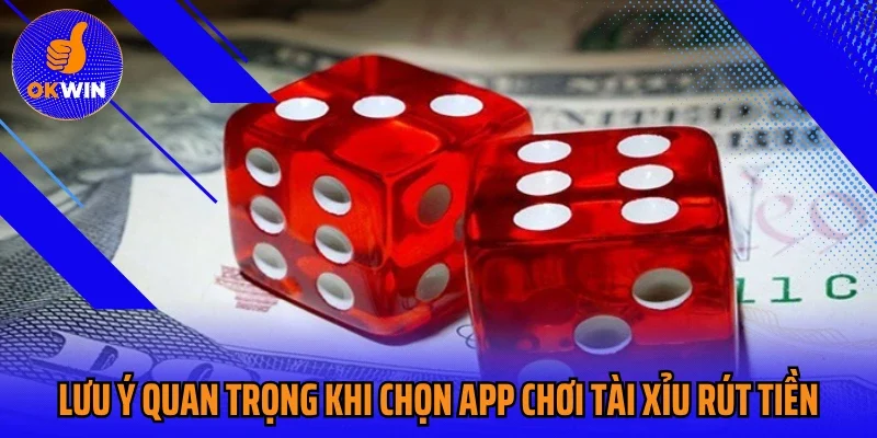 Lưu ý quan trọng khi chọn app chơi tài xỉu rút tiền