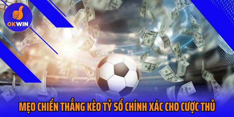 Mẹo chiến thắng kèo tỷ số chính xác cho cược thủ
