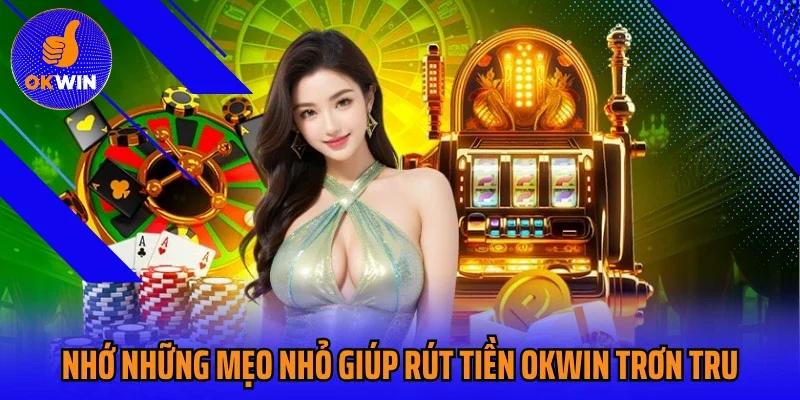 Nhớ những mẹo nhỏ giúp rút tiền Okwin trơn tru