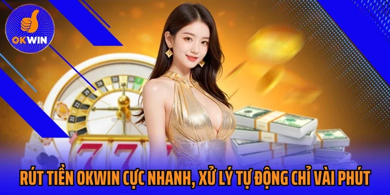 Rút Tiền Okwin Cực Nhanh, Xử Lý Tự Động Chỉ Vài Phút