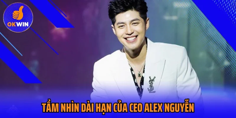 Tầm nhìn dài hạn của CEO Alex Nguyễn
