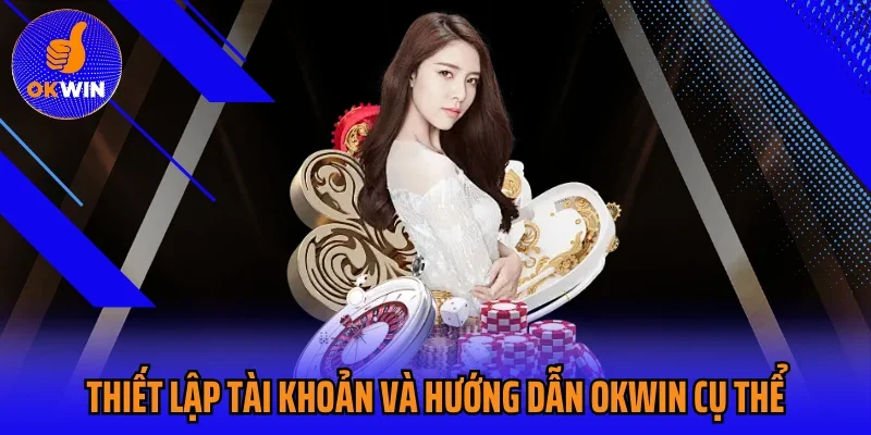 Thiết lập tài khoản và hướng dẫn OKWIN cụ thể