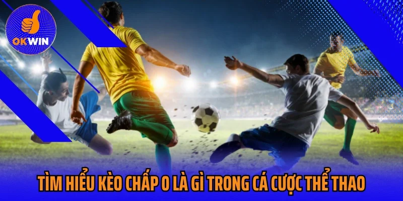 Tìm hiểu kèo chấp 0 là gì trong cá cược thể thao