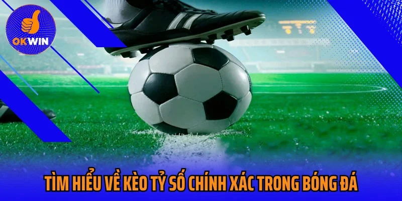 Tìm hiểu về kèo tỷ số chính xác trong bóng đá