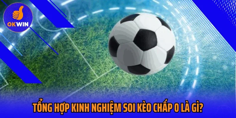 Tổng hợp kinh nghiệm soi kèo chấp 0 là gì?