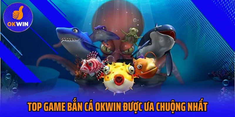 Top game bắn cá OKWIN được ưa chuộng nhất