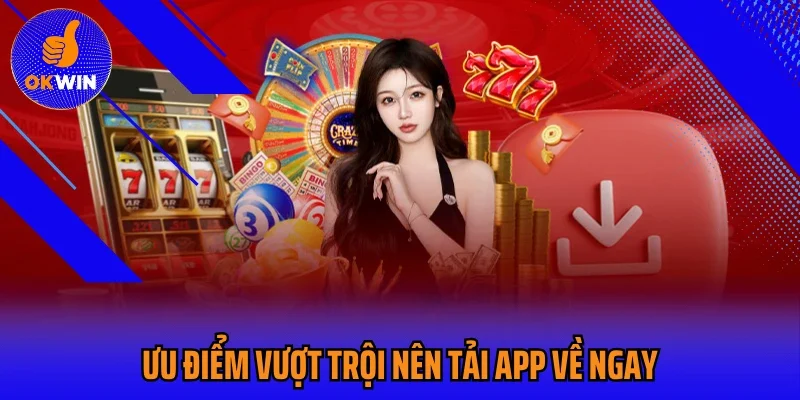 Ưu điểm vượt trội nên tải app về ngay