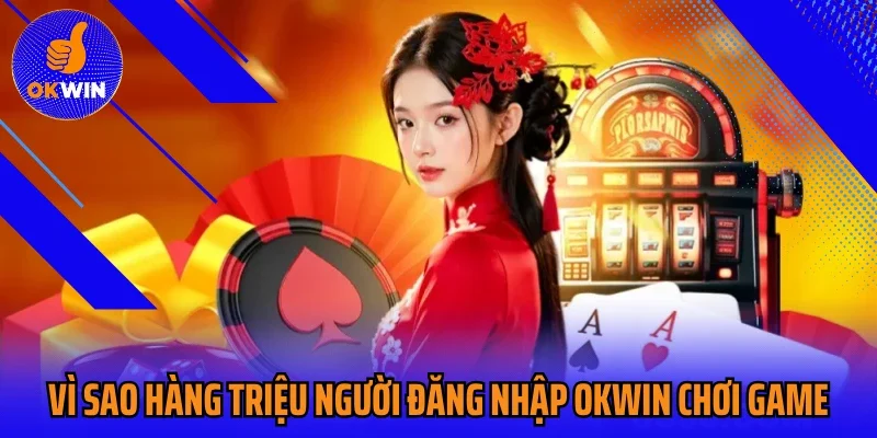 Vì sao hàng triệu người đăng nhập Okwin chơi game