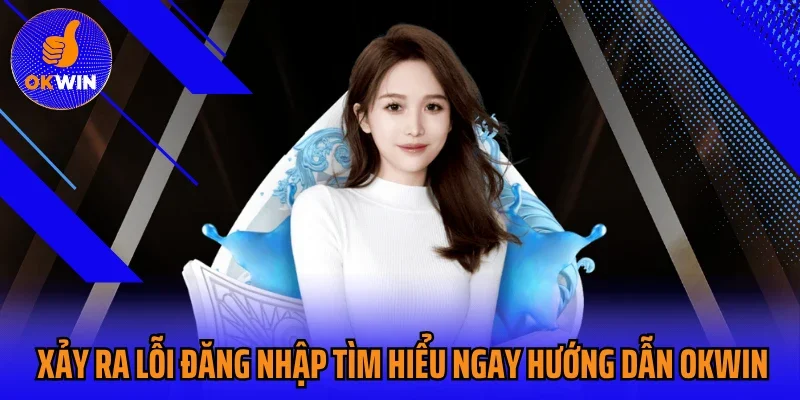 Xảy ra lỗi đăng nhập tìm hiểu ngay hướng dẫn OKWIN